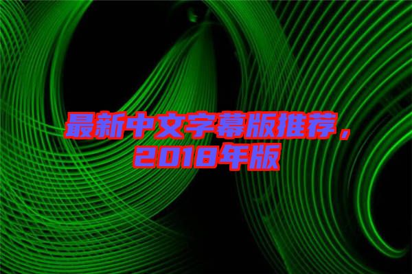 最新中文字幕版推薦，2018年版