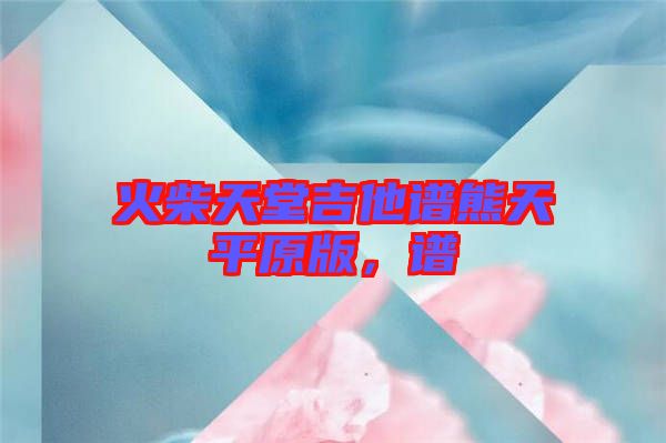 火柴天堂吉他譜熊天平原版，譜