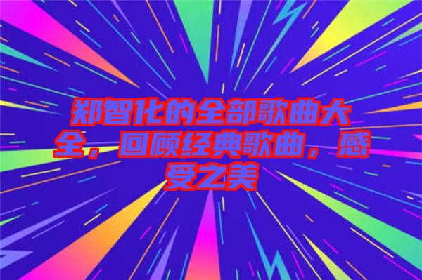 鄭智化的全部歌曲大全，回顧經(jīng)典歌曲，感受之美