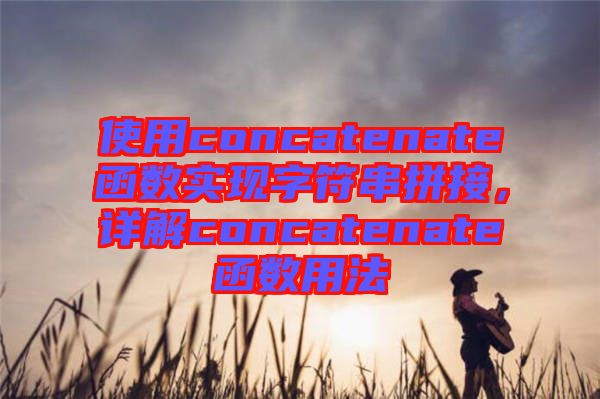 使用concatenate函數(shù)實(shí)現(xiàn)字符串拼接，詳解concatenate函數(shù)用法