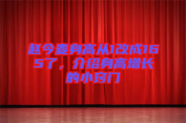 趙今麥身高從1改成165了，介紹身高增長(zhǎng)的小竅門(mén)