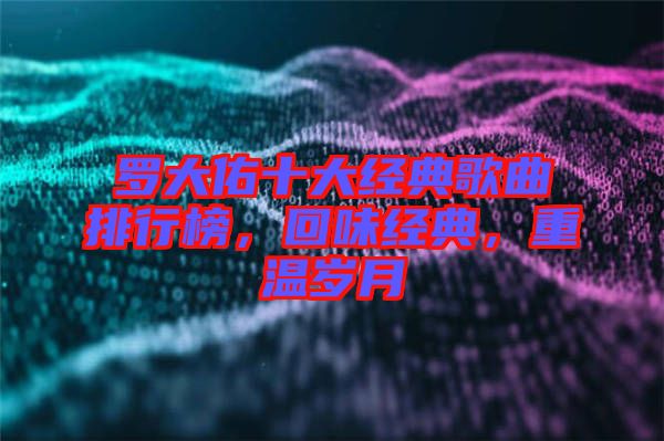 羅大佑十大經(jīng)典歌曲排行榜，回味經(jīng)典，重溫歲月