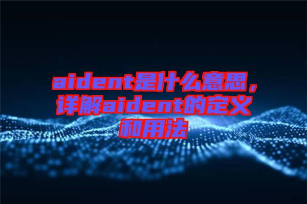 aident是什么意思，詳解aident的定義和用法