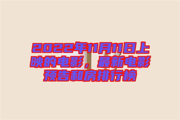 2022年11月11日上映的電影，最新電影預(yù)告和房排行榜