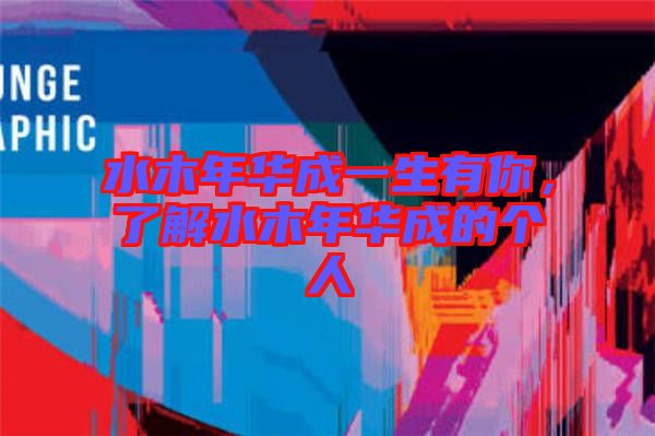 水木年華成一生有你，了解水木年華成的個(gè)人