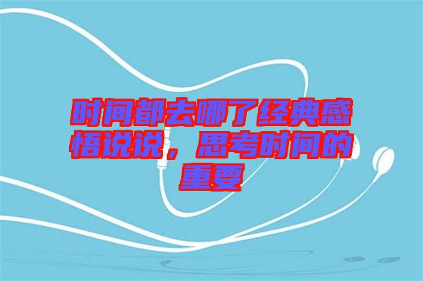 時(shí)間都去哪了經(jīng)典感悟說說，思考時(shí)間的重要