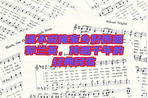 誰不說俺家鄉(xiāng)好原唱郭蘭英，傳唱千年的經(jīng)典民歌