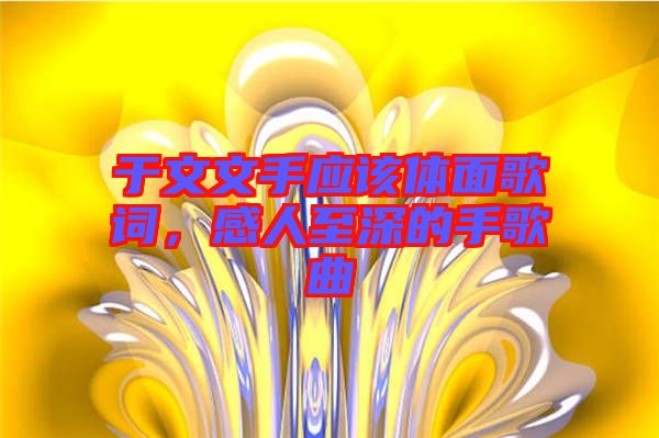 于文文手應(yīng)該體面歌詞，感人至深的手歌曲