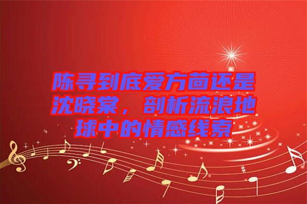 陳尋到底愛方茴還是沈曉棠，剖析流浪地球中的情感線索