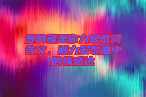 愛的就是你力宏歌詞含義，解力宏歌曲中的情感達(dá)