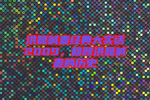 洪磊喊麥經典大實話2009，回顧洪磊喊麥的歷史