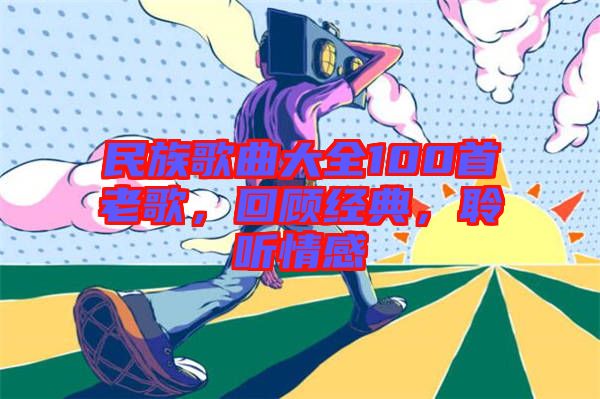 民族歌曲大全100首老歌，回顧經(jīng)典，聆聽情感