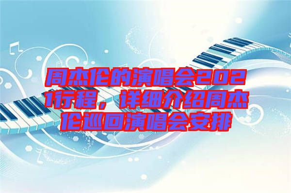 周杰倫的演唱會2021行程，詳細(xì)介紹周杰倫巡回演唱會安排