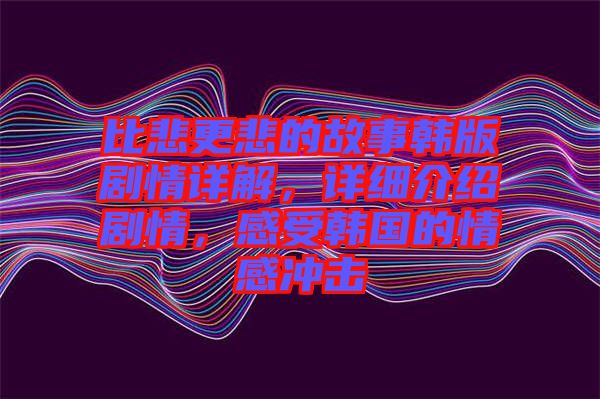 比悲更悲的故事韓版劇情詳解，詳細(xì)介紹劇情，感受韓國的情感沖擊