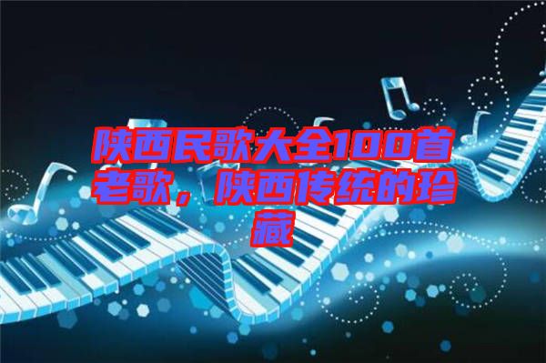 陜西民歌大全100首老歌，陜西傳統(tǒng)的珍藏