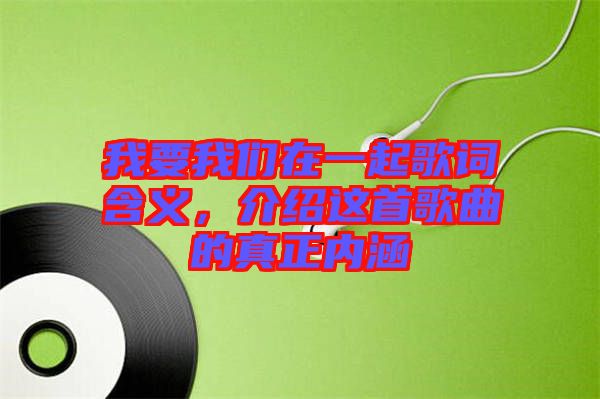 我要我們在一起歌詞含義，介紹這首歌曲的真正內(nèi)涵
