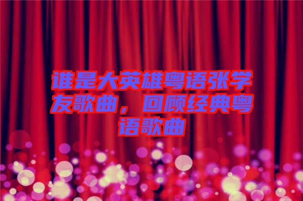 誰是大英雄粵語張學友歌曲，回顧經(jīng)典粵語歌曲