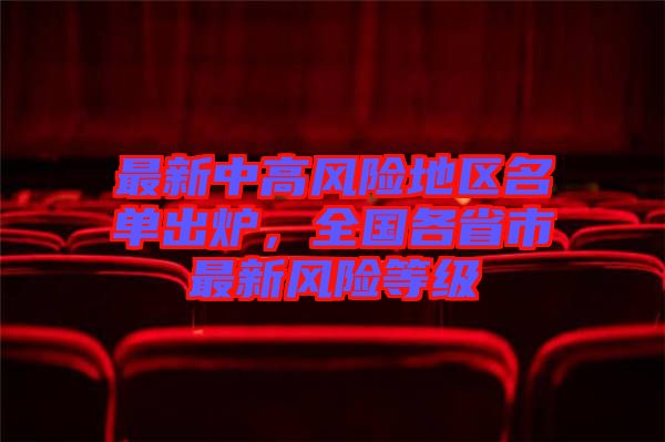最新中高風(fēng)險(xiǎn)地區(qū)名單出爐，全國各省市最新風(fēng)險(xiǎn)等級(jí)