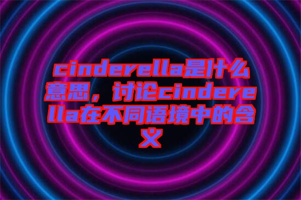 cinderella是什么意思，討論cinderella在不同語境中的含義