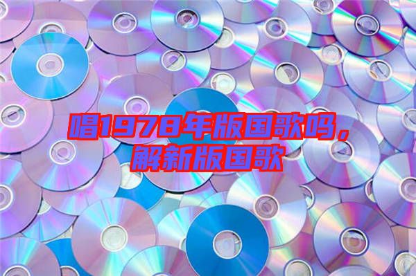 唱1978年版國歌嗎，解新版國歌