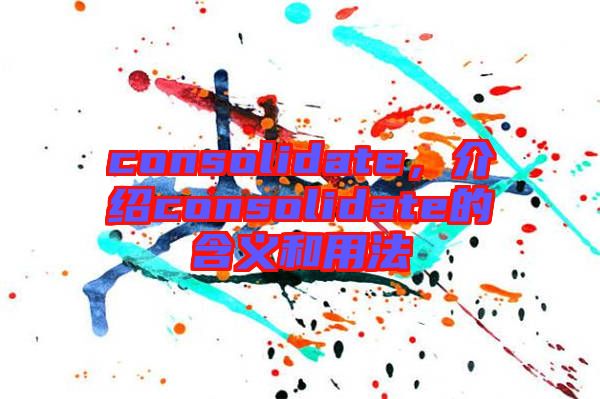 consolidate，介紹consolidate的含義和用法