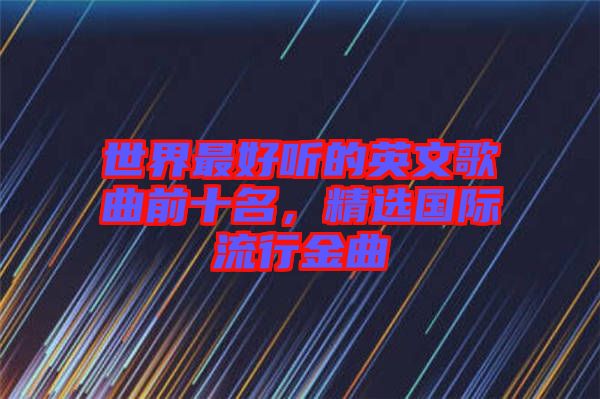 世界最好聽的英文歌曲前十名，精選國際流行金曲