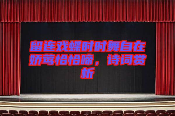 留連戲蝶時時舞自在嬌鶯恰恰啼，詩詞賞析
