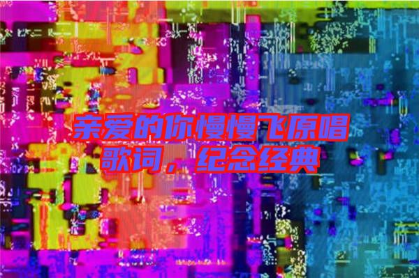 親愛的你慢慢飛原唱歌詞，紀(jì)念經(jīng)典