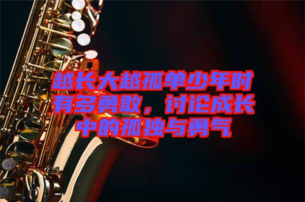 越長大越孤單少年時有多勇敢，討論成長中的孤獨與勇氣