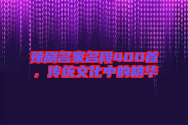 豫劇名家名段400首，傳統(tǒng)文化中的精華