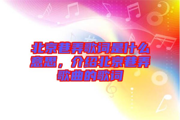 北京巷弄歌詞是什么意思，介紹北京巷弄歌曲的歌詞