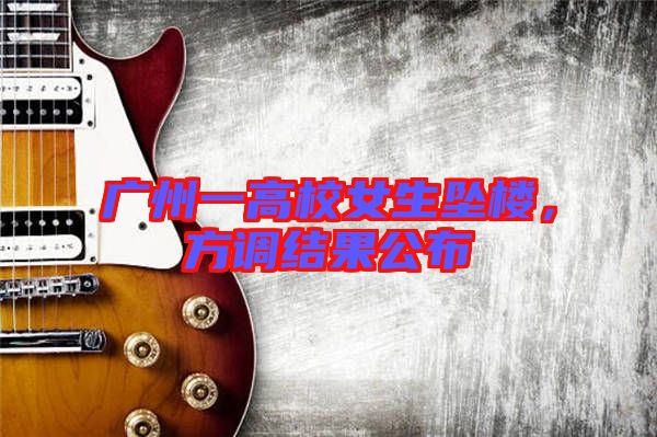 廣州一高校女生墜樓，方調(diào)結(jié)果公布
