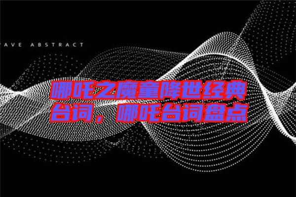 哪吒之魔童降世經(jīng)典臺詞，哪吒臺詞盤點