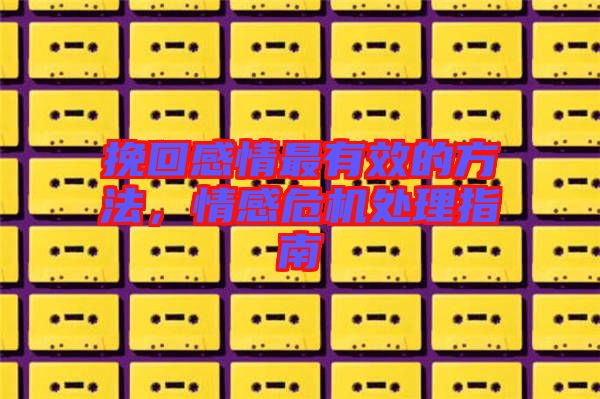挽回感情最有效的方法，情感危機處理指南