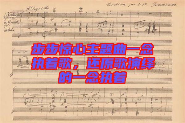 步步驚心主題曲一念執(zhí)著歌，還原歌演繹的一念執(zhí)著