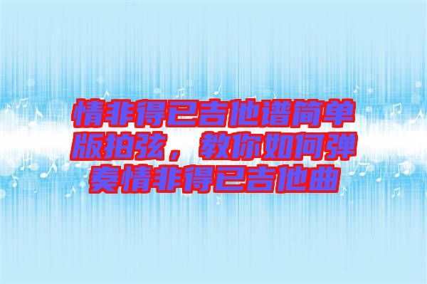 情非得已吉他譜簡(jiǎn)單版拍弦，教你如何彈奏情非得已吉他曲