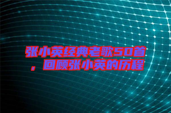 張小英經(jīng)典老歌50首，回顧張小英的歷程