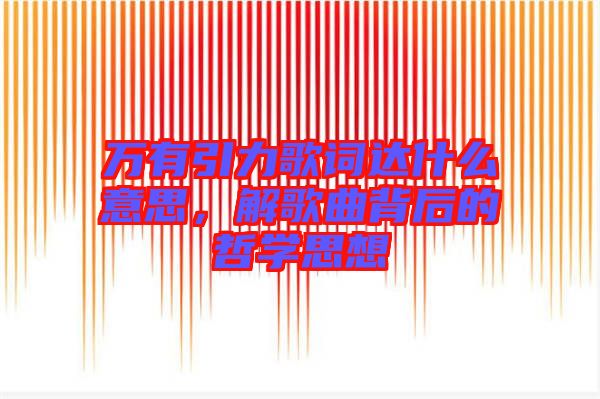 萬有引力歌詞達(dá)什么意思，解歌曲背后的哲學(xué)思想