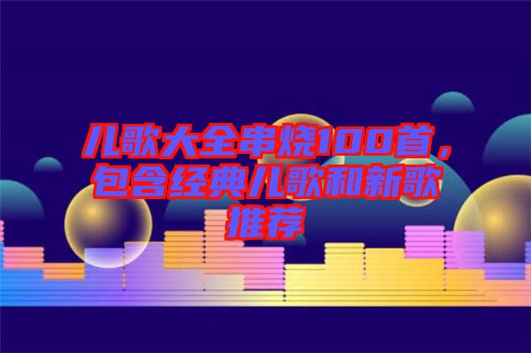 兒歌大全串燒100首，包含經(jīng)典兒歌和新歌推薦