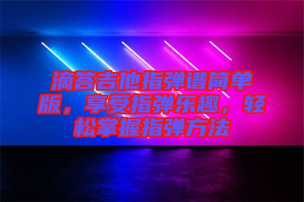 滴答吉他指彈譜簡單版，享受指彈樂趣，輕松掌握指彈方法