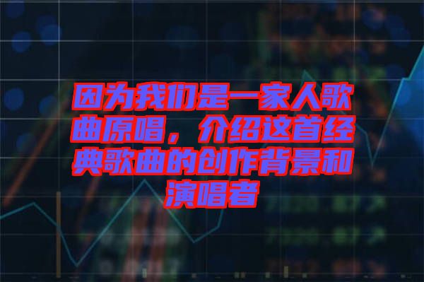 因為我們是一家人歌曲原唱，介紹這首經典歌曲的創(chuàng)作背景和演唱者