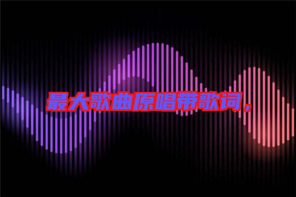 最大歌曲原唱帶歌詞，
