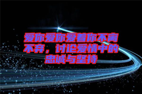 愛你愛你愛著你不離不棄，討論愛情中的忠誠與堅(jiān)持
