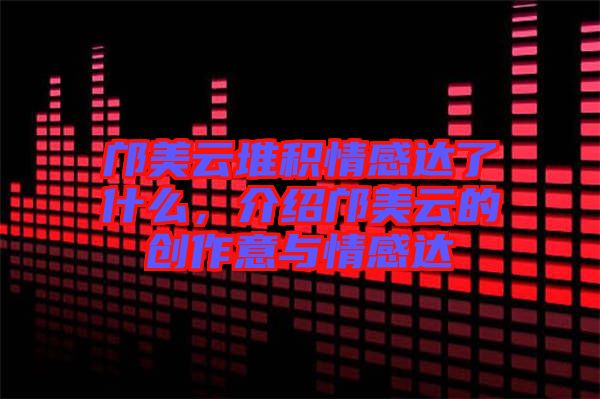 鄺美云堆積情感達(dá)了什么，介紹鄺美云的創(chuàng)作意與情感達(dá)