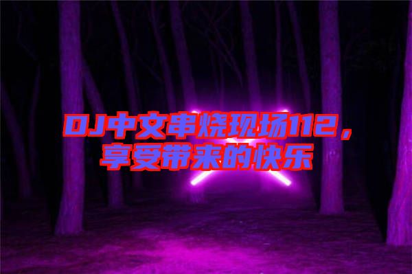 DJ中文串燒現(xiàn)場112，享受帶來的快樂