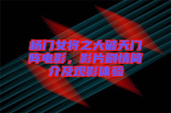 楊門女將之大破天門陣電影，影片劇情簡介及觀影體驗(yàn)