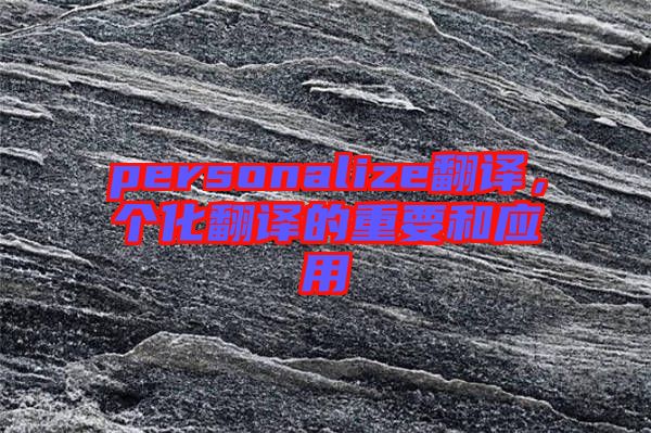 personalize翻譯，個(gè)化翻譯的重要和應(yīng)用