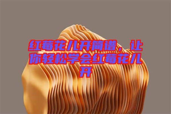 紅莓花兒開簡譜，讓你輕松學(xué)會紅莓花兒開