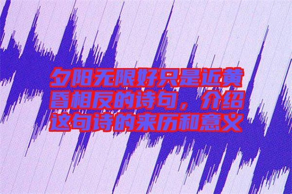 夕陽無限好只是近黃昏相反的詩句，介紹這句詩的來歷和意義