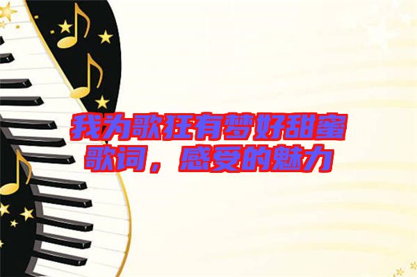 我為歌狂有夢好甜蜜歌詞，感受的魅力